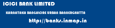 ICICI BANK LIMITED  KARNATAKA BANGALORE URBAN BANNERGHATTA   banks information 